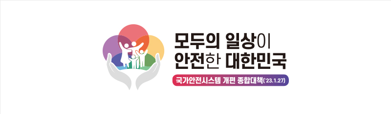 모두의 일상이 안전한 대한민국 : 국가안전시스템 개편 종합대책(2023. 01. 27)